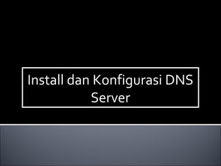 Install dan Konfigurasi DNS
Server
Install dan Konfigurasi DNS
Server
 
