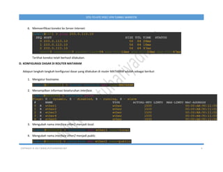 COPYRIGHT © 2017 WWW.IPUTUHARIYADI.NET 4
SITE-TO-SITE IPSEC VPN TUNNEL MIKROTIK
6. Memverifikasi koneksi ke Server Internet.
Terlihat koneksi telah berhasil dilakukan.
D. KONFIGURASI DASAR DI ROUTER MATARAM
Adapun langkah-langkah konfigurasi dasar yang dilakukan di router MATARAM adalah sebagai berikut:
1. Mengatur hostname.
2. Menampilkan informasi keseluruhan interface.
3. Mengubah nama interface ether1 menjadi local.
4. Mengubah nama interface ether2 menjadi public.
 