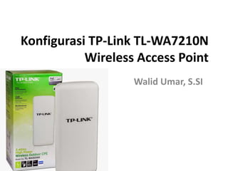 Konfigurasi TP-Link TL-WA7210N
Wireless Access Point
Walid Umar, S.SI
 
