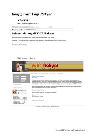 Copyright@ central-craft.blogspot.com
Konfigurasi Voip Rakyat
Server
1. Buka broser voiprakyat.or.id
2. Klick register ( free! )
 