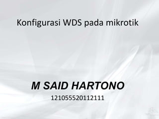 Konfigurasi WDS pada mikrotik
M SAID HARTONO
121055520112111
 