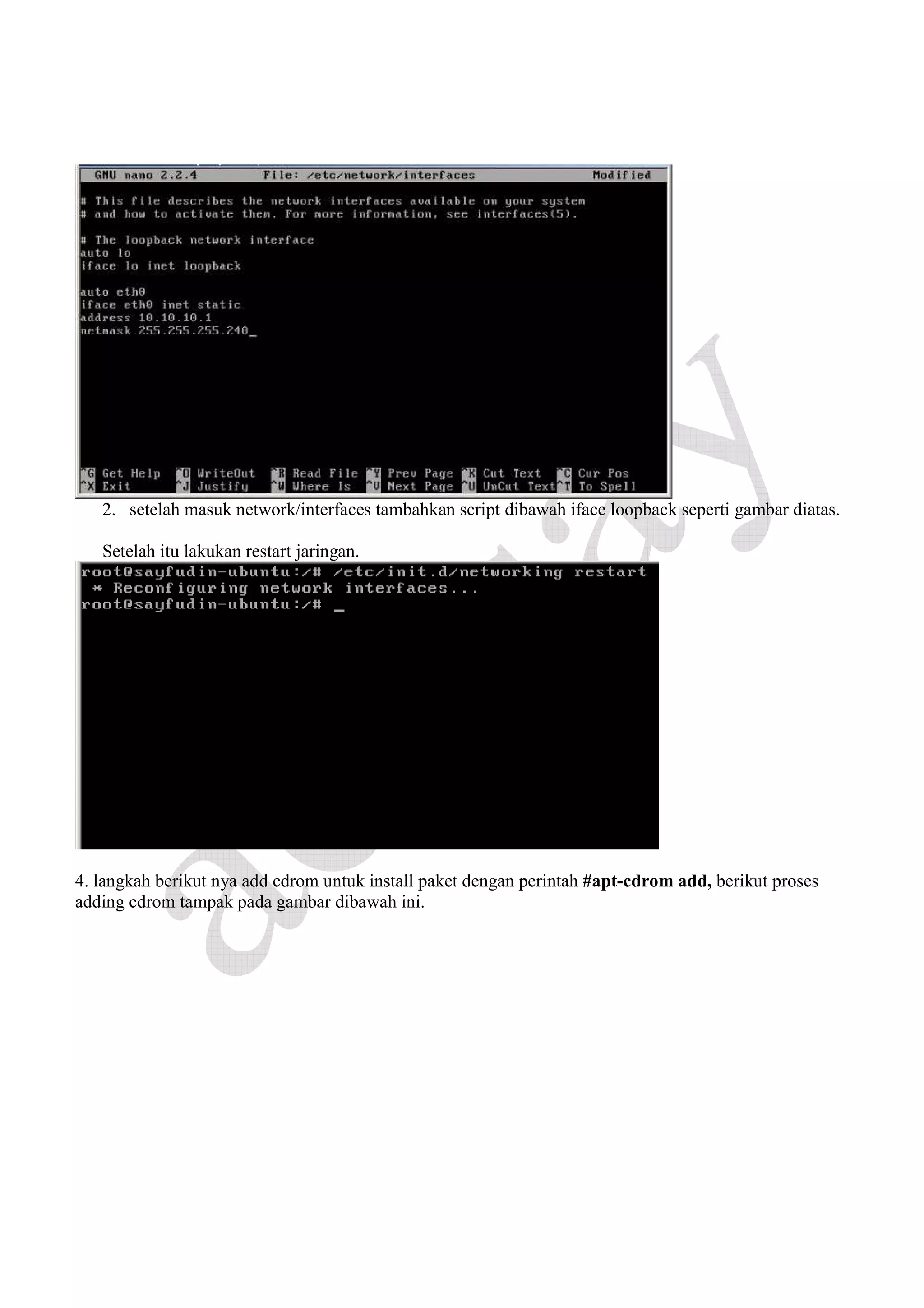 2. setelah masuk network/interfaces tambahkan script dibawah iface loopback seperti gambar diatas.
Setelah itu lakukan restart jaringan.

4. langkah berikut nya add cdrom untuk install paket dengan perintah #apt-cdrom add, berikut proses
adding cdrom tampak pada gambar dibawah ini.

 