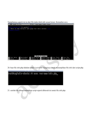 Tampilannya seperti ini isi dari file index.html edit sesuai kreasi. Kemudian save.

20. buat file info.php didalam folder /var/www/ fungsinya untuk menampilkan file info dari script php.

21. setelah file dibuat tambahkan script seperti dibawah ini untuk file info.php

 