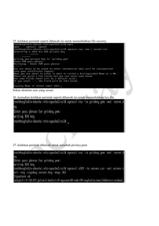 25. ketikkan perintah seperti dibawah ini untuk menambahkan file security.

Isikan identitas user yang sesuai.
26. kemudian ketikkan perintah seperti dibawah ini.untuk menambahkan key file

27. ketikkan perintah dibawah untuk menabah privkey.pem

 