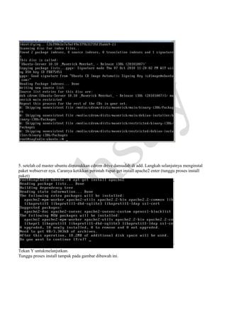 5. setelah cd master ubuntu dimasukkan cdrom drive dansudah di add. Langkah selanjutnya menginstal
paket webserver nya. Caranya ketikkan perintah #apat-get install apache2 enter (tunggu proses install
paket)

Tekan Y untukmelanjutkan.
Tunggu proses install tampak pada gambar dibawah ini.

 