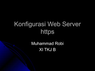 Konfigurasi Web ServerKonfigurasi Web Server
httpshttps
Muhammad RobiMuhammad Robi
XI TKJ BXI TKJ B
 