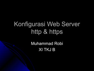 Konfigurasi Web ServerKonfigurasi Web Server
http & httpshttp & https
Muhammad RobiMuhammad Robi
XI TKJ BXI TKJ B
 