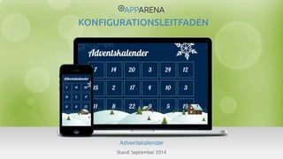 KONFIGURATIONSLEITFADEN 
Adventskalender 
www.app-arena.com | +49 (0)221 – 292 044 – 0 | support@app-arena.com 
Stand: September 2014 
 