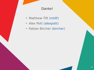 26
Danke!
●
Matthew Tift (mtift)
●
Alex Pott (alexpott)
●
Fabian Bircher (bircher)
 