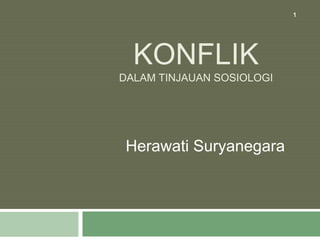 KONFLIK
DALAM TINJAUAN SOSIOLOGI
Herawati Suryanegara
1
 