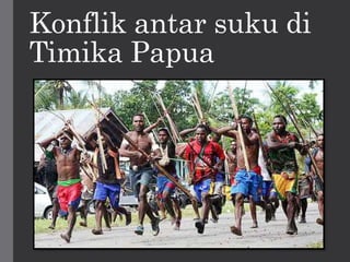 Konflik antar suku di
Timika Papua
 