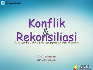 Konflik
Rekonsiliasi
&
GKDI Manado
20 Juni 2015
A lesson by John Louis (Singapore Church of Christ)
 