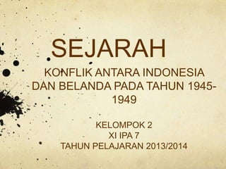 SEJARAH
KONFLIK ANTARA INDONESIA
DAN BELANDA PADA TAHUN 1945-
1949
KELOMPOK 2
XI IPA 7
TAHUN PELAJARAN 2013/2014
 