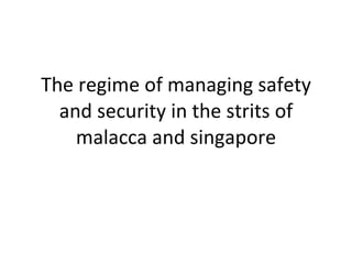 The regime of managing safety and security in the strits of malacca and singapore 