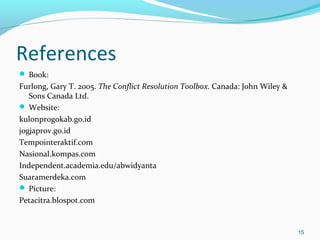 References
 Book:

Furlong, Gary T. 2005. The Conflict Resolution Toolbox. Canada: John Wiley &
Sons Canada Ltd.
 Website:
kulonprogokab.go.id
jogjaprov.go.id
Tempointeraktif.com
Nasional.kompas.com
Independent.academia.edu/abwidyanta
Suaramerdeka.com
 Picture:
Petacitra.blospot.com

15

 