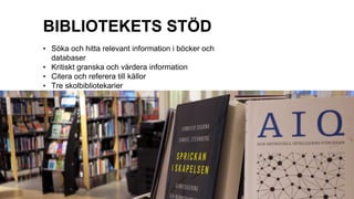 • Söka och hitta relevant information i böcker och
databaser
• Kritiskt granska och värdera information
• Citera och referera till källor
• Tre skolbibliotekarier
BIBLIOTEKETS STÖD
 