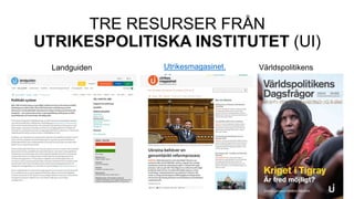 TRE RESURSER FRÅN
UTRIKESPOLITISKA INSTITUTET (UI)
Landguiden Utrikesmagasinet.
se
Världspolitikens
dagsfrågor
 
