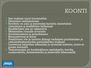 Itse mukaan muut huomioiden Esimiehet osallistumaan Sovittelu on uusi ja toimivaksi havaittu menetelmä ristiriitojen ja konfliktien hallintaan Konflikteista osa on rakentavia Mittareiden rinnalle arviontia Suvaitsevaisuus ja anteeksianto Kannustavuus ja kiitos Positiivinen ote ja toimiva dialogi varhaisen puuttumisen ja ratkaisukeskeisyyden periaatteiden mukaan Luottamus helpottaa tekemisiä ja syventää suhteita, mutta ei poista moraalia Voimavaroista on huolehdittava rasituksella, levolla, ruokavaliolla, ihmissuhteilla ja järkevällä tekemisellä 