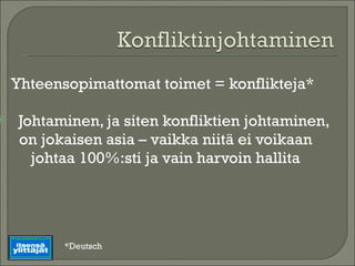 Yhteensopimattomat toimet = konflikteja* Johtaminen, ja siten konfliktien johtaminen,  on jokaisen asia – vaikka niitä ei voikaan  johtaa 100%:sti ja vain harvoin hallita *Deutsch  