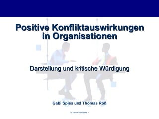 Positive Konfliktauswirkungen in Organisationen Darstellung und kritische Würdigung Gabi Spies und Thomas Roß 15. Januar 2008 Seite  