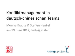 Konfliktmanagement in
deutsch-chinesischen Teams
Monika Krause & Steffen Henkel
am 19. Juni 2012, Ludwigshafen
 