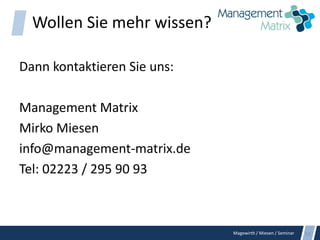 Magewirth / Miesen / Seminar
Wollen Sie mehr wissen?
Dann kontaktieren Sie uns:
Management Matrix
Mirko Miesen
info@management-matrix.de
Tel: 02223 / 295 90 93
53
 