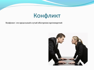 Конфликт
Конфликт- это предельный случай обострения противоречий
 