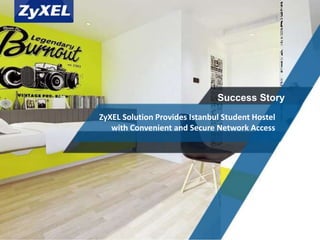 Copyright©2014 ZyXEL Communications Corporation. All rights reserved.
Success Story
ZyXEL Solution Provides Istanbul Student Hostel
with Convenient and Secure Network Access
 