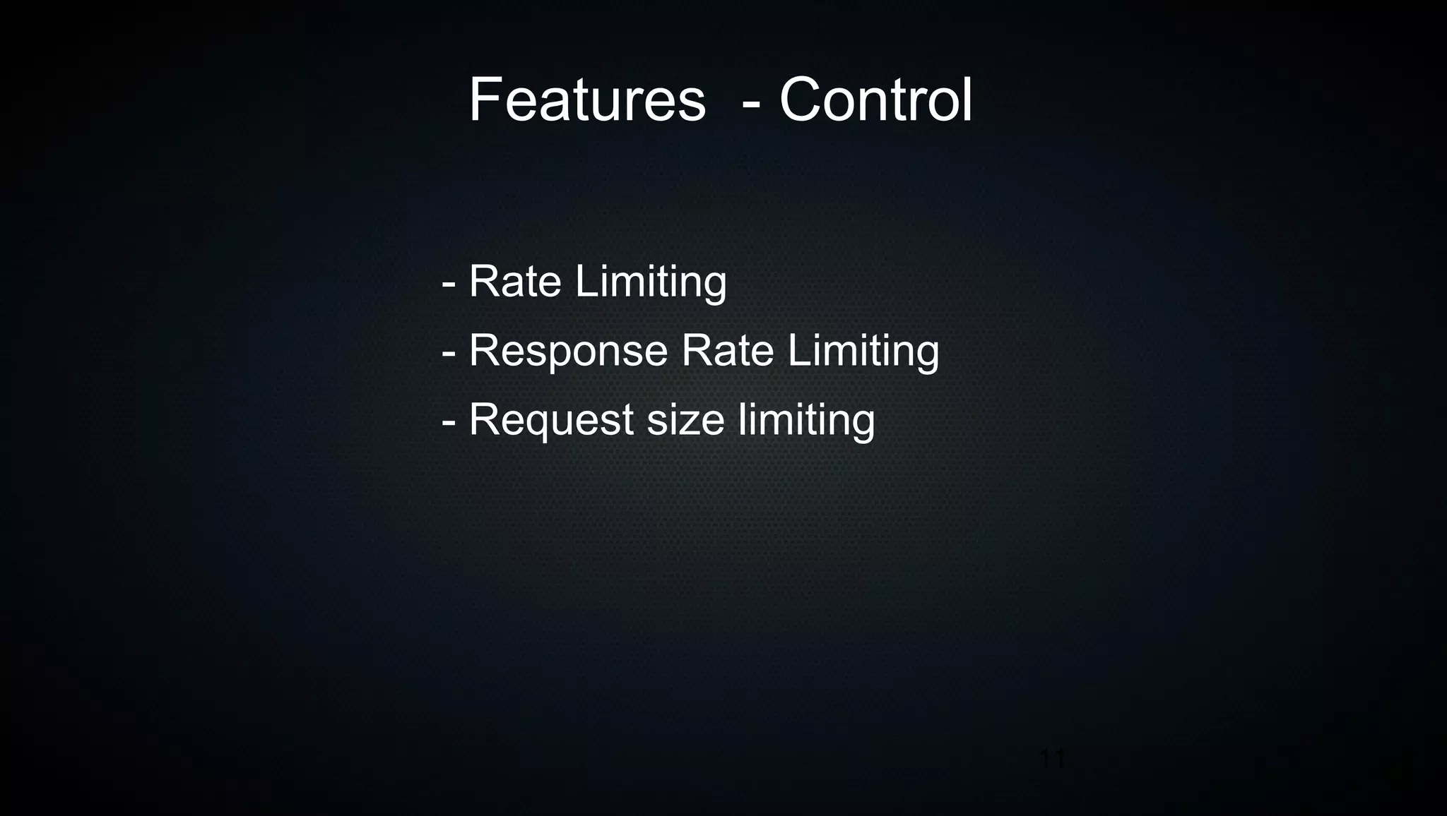 11
Features - Control
- Rate Limiting
- Response Rate Limiting
- Request size limiting
 