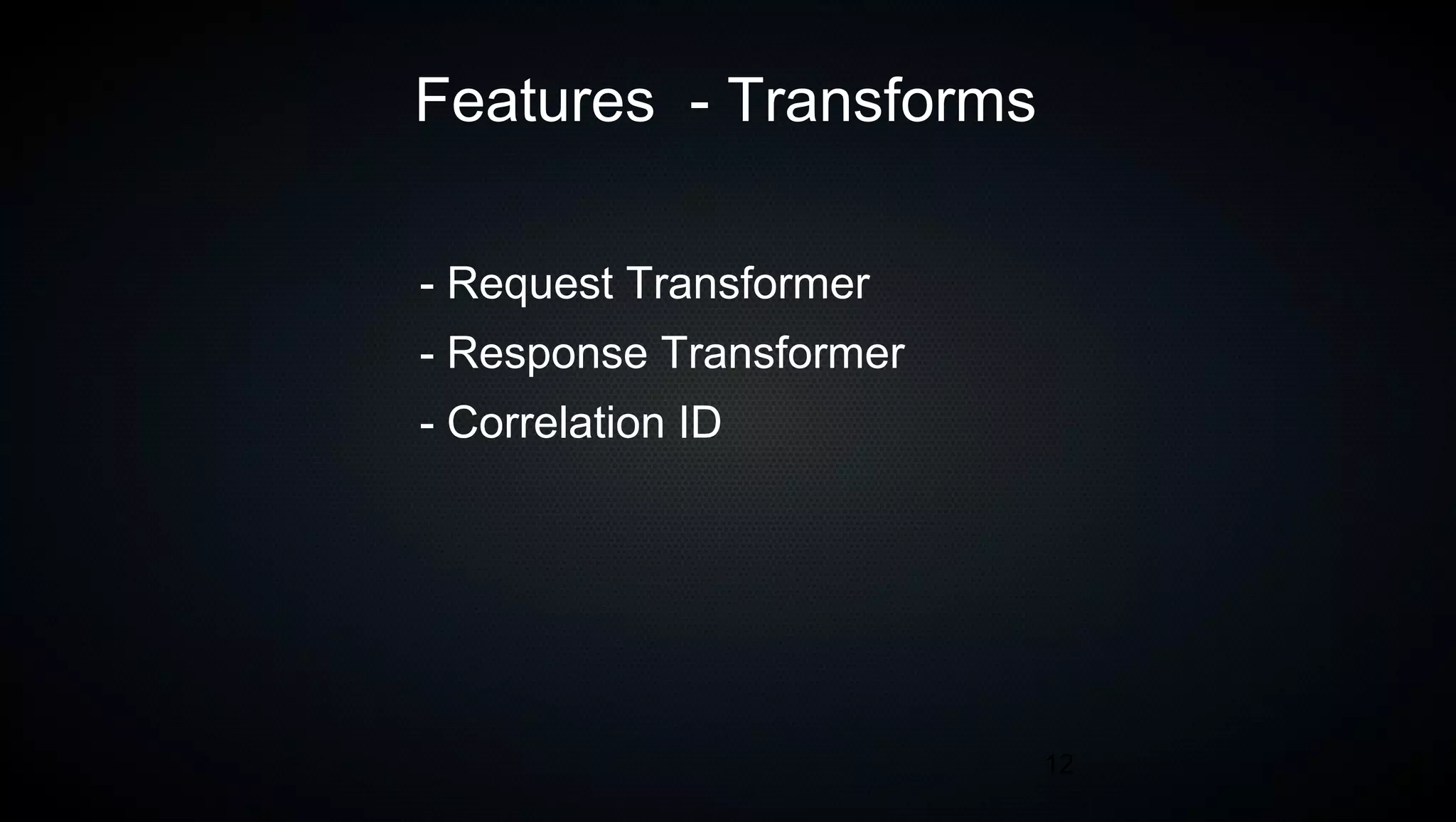 12
Features - Transforms
- Request Transformer
- Response Transformer
- Correlation ID
 