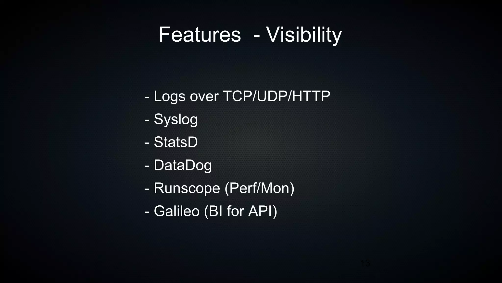 13
Features - Visibility
- Logs over TCP/UDP/HTTP
- Syslog
- StatsD
- DataDog
- Runscope (Perf/Mon)
- Galileo (BI for API)
 
