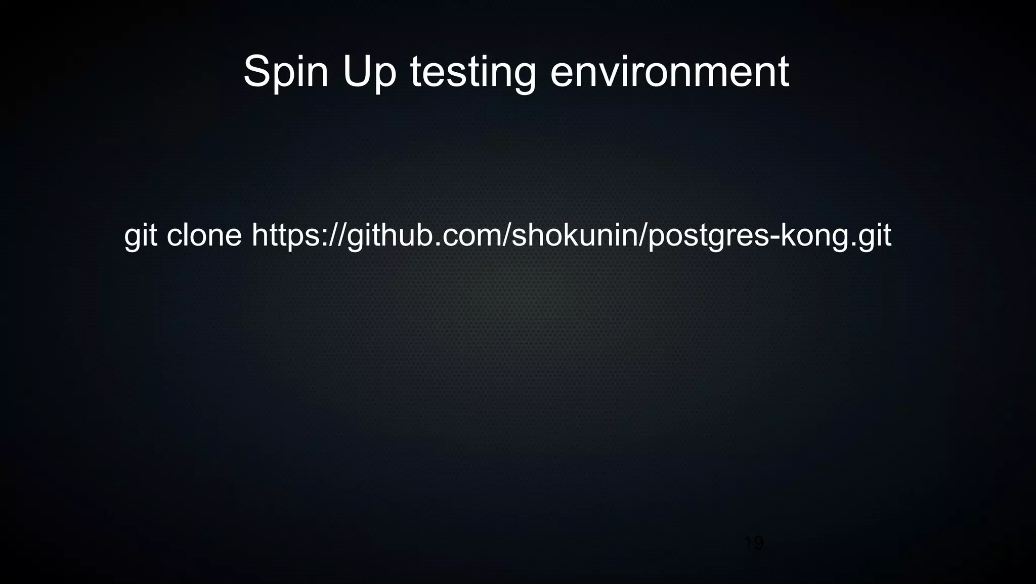 19
Spin Up testing environment
git clone https://github.com/shokunin/postgres-kong.git
 
