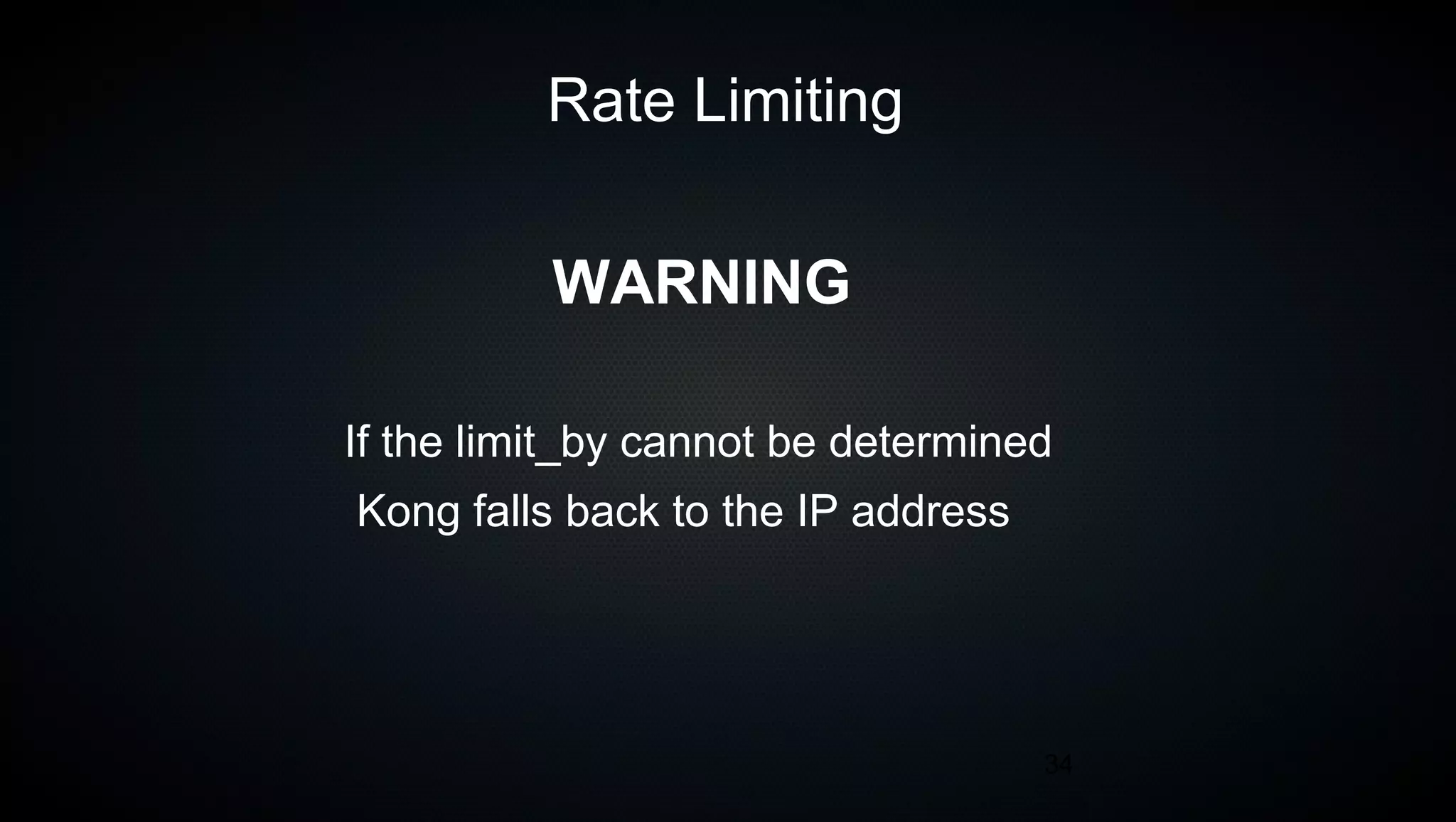 34
Rate Limiting
If the limit_by cannot be determined
Kong falls back to the IP address
WARNING
 