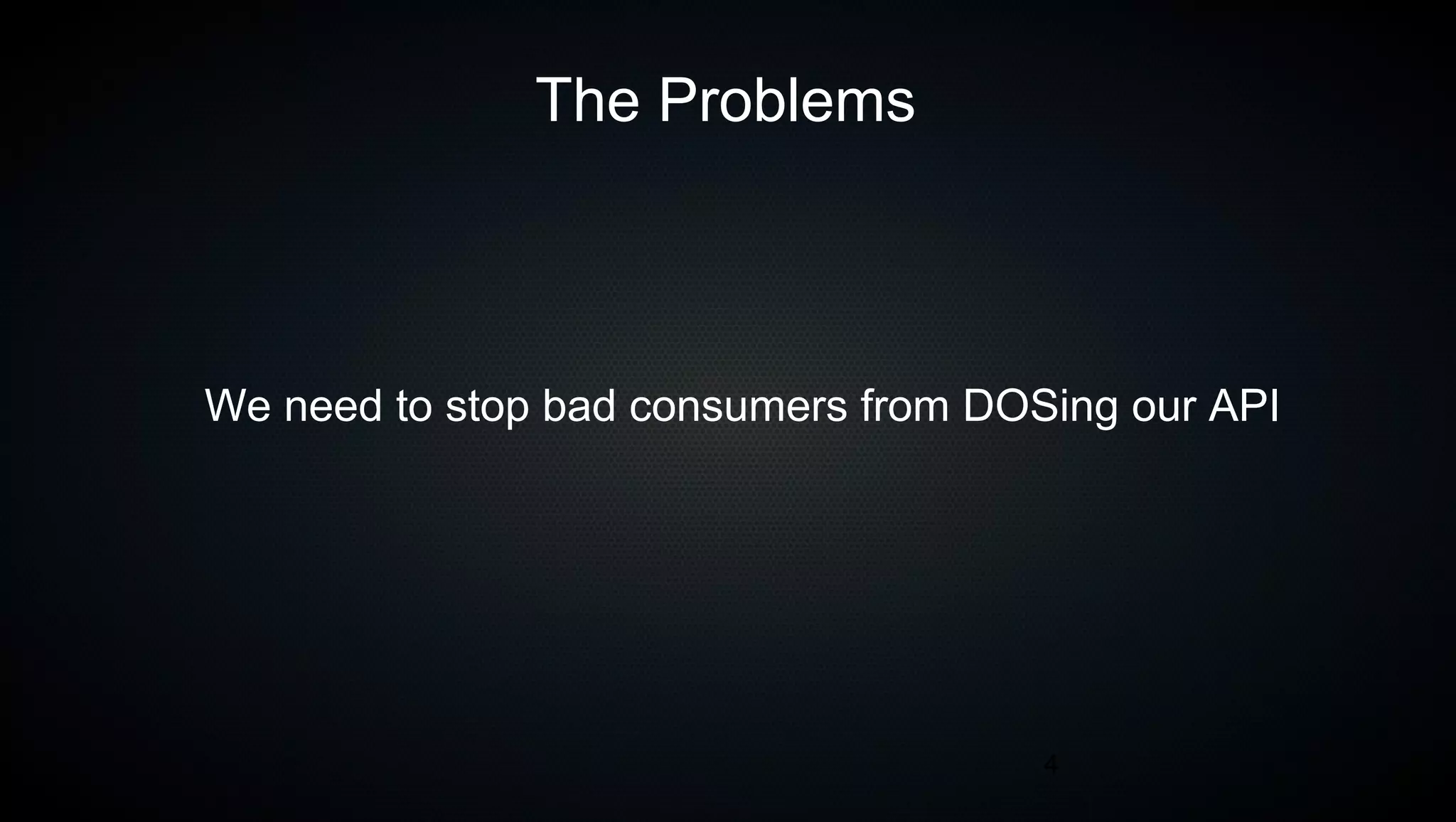 4
The Problems
We need to stop bad consumers from DOSing our API
 