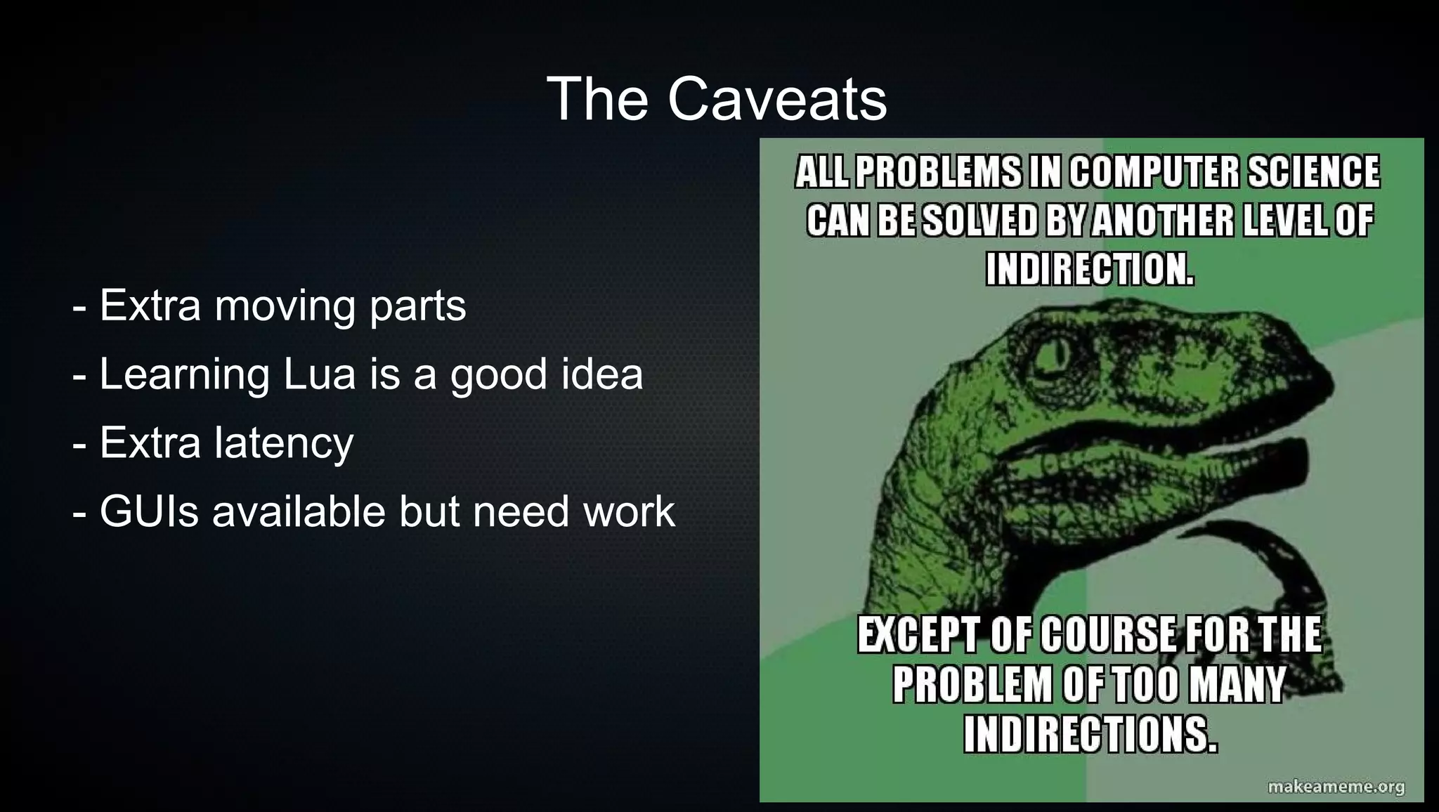 45
The Caveats
- Extra moving parts
- Learning Lua is a good idea
- Extra latency
- GUIs available but need work
 