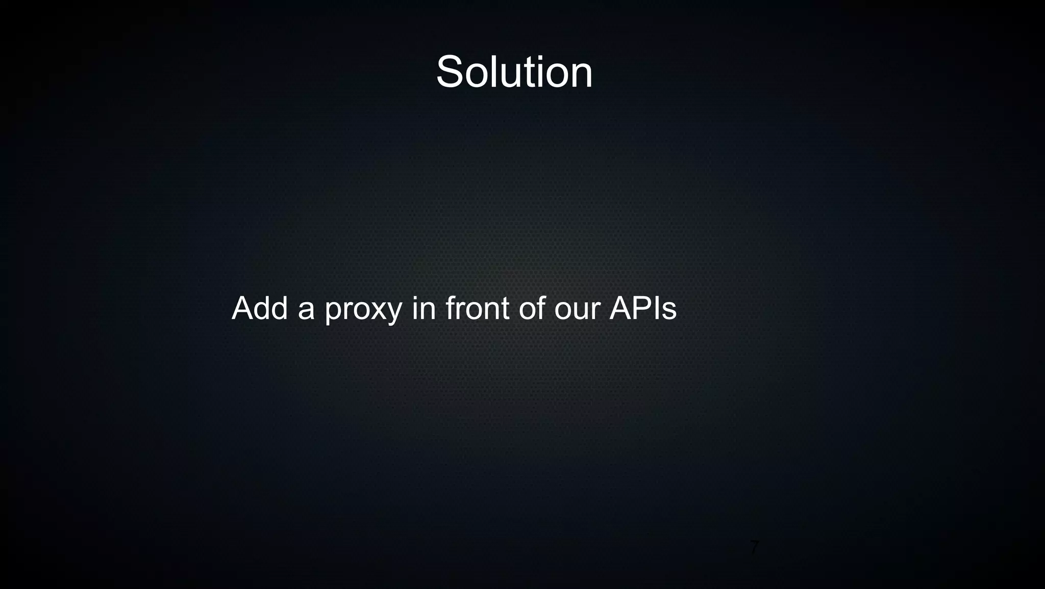 7
Solution
Add a proxy in front of our APIs
 