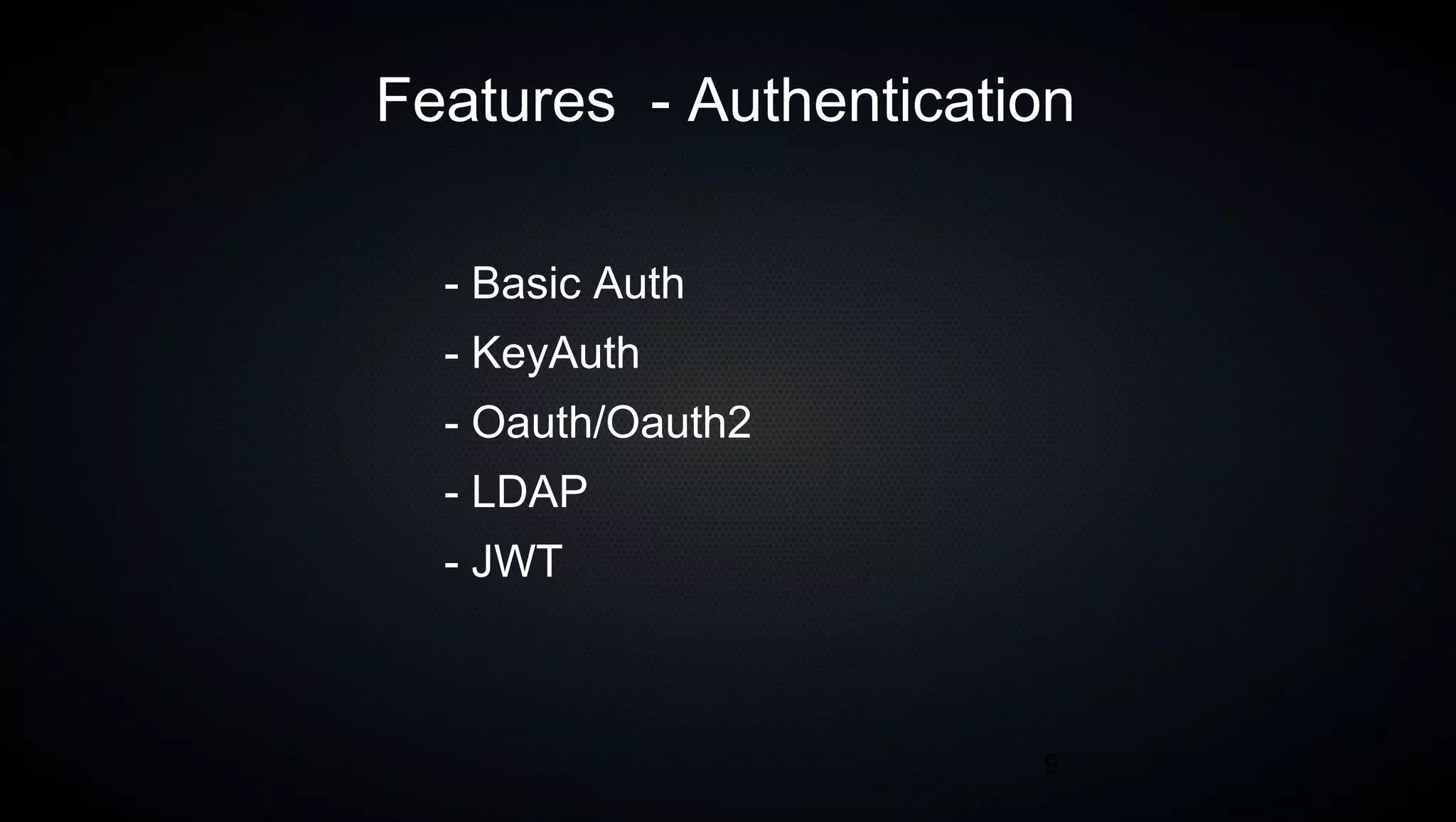 9
Features - Authentication
- Basic Auth
- KeyAuth
- Oauth/Oauth2
- LDAP
- JWT
 