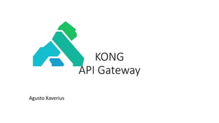 KONG
API Gateway
Agusto Xaverius
 