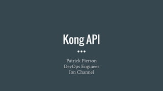 Kong API
Patrick Pierson
DevOps Engineer
Ion Channel
 