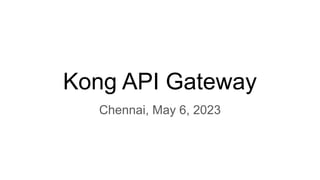Kong API Gateway
Chennai, May 6, 2023
 