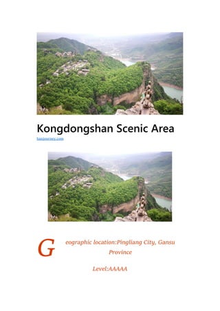 G
Kongdongshan Scenic Area
eographic location:Pingliang City, Gansu
Province
Level:AAAAA
hanjourney.com
 