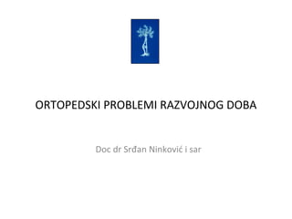 ORTOPEDSKI PROBLEMI RAZVOJNOG DOBA
Doc dr Srđan Ninković i sar
 
