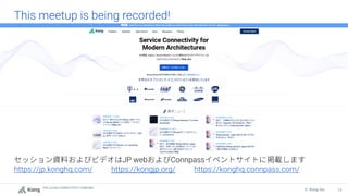 THE CLOUD CONNECTIVITY COMPANY
14
© Kong Inc.
This meetup is being recorded!
JP web Connpass
https://jp.konghq.com/ https://kongjp.org/ https://konghq.connpass.com/
 