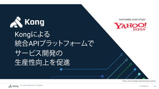 THE CLOUD CONNECTIVITY COMPANY
40
© Kong Inc.
https://www.webapi.tokyo/kong-for-yahoo/
 