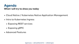 @gamussa | @CloudNativeFdn | @thekonginc
Agenda
What I will try to show you today
• Cloud Native / Kubernetes Native Appli...