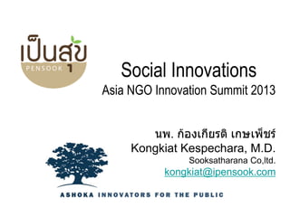 Social Innovations
Asia NGO Innovation Summit 2013
นพ. ก้องเกียรติ เกษเพ็ชร์
Kongkiat Kespechara, M.D.
Sooksatharana Co,ltd.

kongkiat@ipensook.com

 