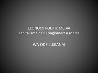 EKONOMI POLITIK MEDIA
Kapitalisme dan Konglomerasi Media
WA ODE LUSIANAI
 
