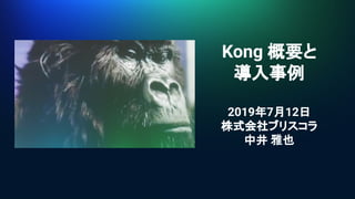 Kong 概要と
導入事例
2019年7月12日
株式会社ブリスコラ
中井 雅也
 
