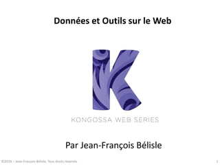 Données et Outils sur le Web 
Par Jean-François Bélisle 
©2014 – Jean-François Bélisle, Tous droits réservés 
1  