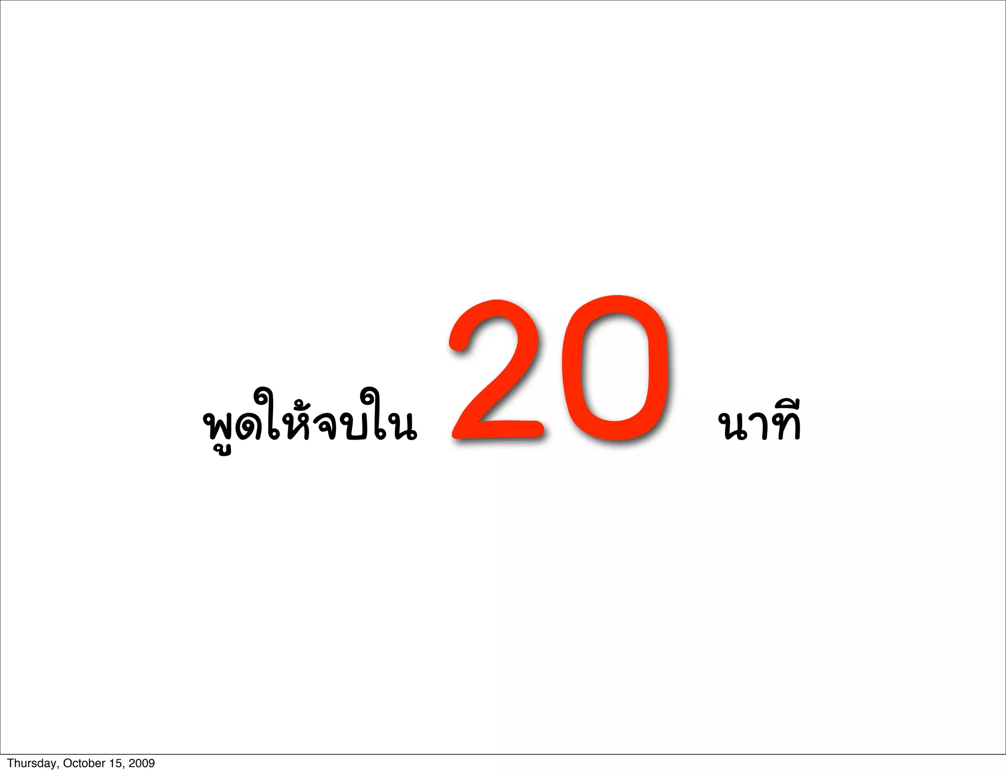 พูดใหจบใน 20นา∙ี
Thursday, October 15, 2009
 